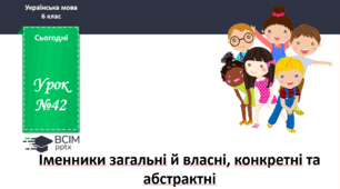 Презентація до теми "Іменники загальні й власні, конкретні та абстрактні"