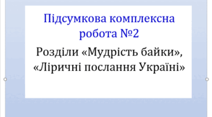 Підсумкова комплексна робота з тем «Мудрість байки» та «Ліричні послання Україні» за чотирма групами результатів