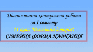 Діагностична робота з всесвітньої історії за І семестр (11 клас. СІМЕЙНА ФОРМА НАВЧАННЯ)