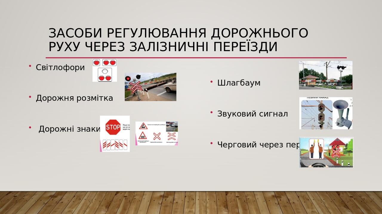 Засоби регулювання дорожнього руху через залізничні переїзди Світлофори Дорожня розмітка Дорожні знаки Шлагбаум Звуковий сигнал Черговий через переїзд