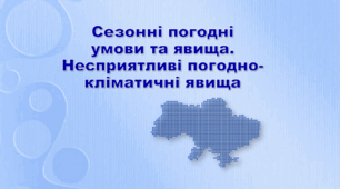 Відкритий урок на тему: "Сезонні погодні умови і явища. Несприятливі погодно-кліматичні явища"
