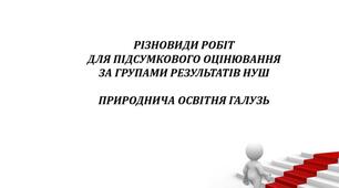 РІЗНОВИДИ РОБІТ ДЛЯ ПІДСУМКОВОГО ОЦІНЮВАННЯ. ПРИРОДНИЧА ОСВІТНЯ ГАЛУЗЬ