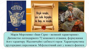 Марія Морозенко «Іван Сірко - великий характерник». Дитинство легендарного 72 кошового отамана, формування його характеру. Надзвичайні здібності героя. Характеристика другорядних персонажів. Міфологічний світ у повісті-фентезі.