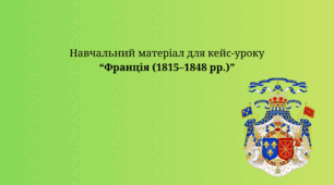 Навчальний матеріал для кейс-уроку “Франція (1815–1848 рр.)”