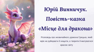 Юрій Винничук. Повість-казка «Місце для дракона». Розповідь про незвичайного дракона Грицька, який мріє не руйнувати й нищити, а творити й милуватися красою світу