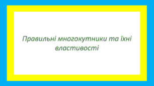 Правильні многокутники та їхні властивості