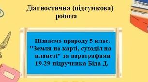 Діагностична підсумкова робота з групами результатів з Пізнаємо природу 5 клас на тему "Земля на карті, суходіл на планеті" за параграфами 19-29 підручника Біда Д.
