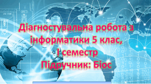 Діагностична робота з інформатики 5 клас І семестр. ГР1, ГР2, ГР3, ГР4 (за підручником Ендрю Біос)
