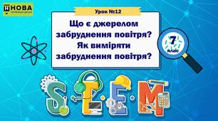 Урок 12 «Що є джерелом забруднення повітря? Як виміряти забруднення повітря?» STEM 7 клас