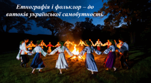 Етнографія і фольклор – до витоків української самобутності.