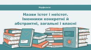 Назви істот і неістот. Іменники конкретні й абстрактні, загальні і власні