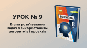 УРОК № 9. Етапи розв'язування задач з використанням алгоритмів і проєктів
