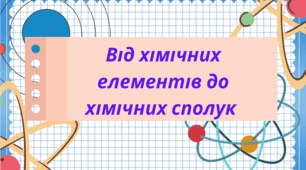 Презентація до теми "Від хімічних елементів до хімічних сполук"
