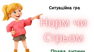 Ситуаційна гра  "Норм чи стрьом. Права дитини"