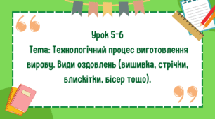 5 клас. Урок 5-6. Тема: Технологічний процес виготовлення виробу. Види оздоблень (вишивка, стрічки, блискітки, бісер тощо).