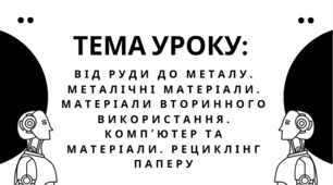 Від руди до металу. Металічні матеріали. Матеріали вторинного використання. «Залізо для «заліза», з яких матеріалів виготовлений комп’ютера» «Рециклінг паперу»