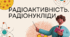 Радіоактивність. Радіонукліди