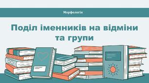 Поділ іменників на відміни та групи