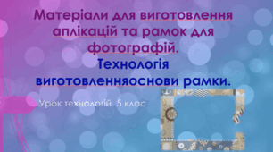 Проєкт "Прикраса для оселі". Виготовлення фоторамки. Матеріали для аплікації та виготовлення фоторамки. Створення основи фоторамки.