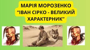 МАРІЯ МОРОЗЕНКО “ІВАН СІРКО - ВЕЛИКИЙ ХАРАКТЕРНИК”