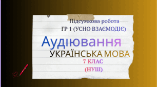 Підсумкова робота ГР 1 (усно взаємодіє).Аудіювання. Українська мова. 7 клас (НУШ)