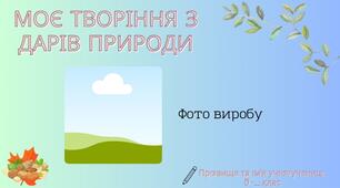 5 клас Виріб з природного матеріалу. "Моє творіння з дарів природи"