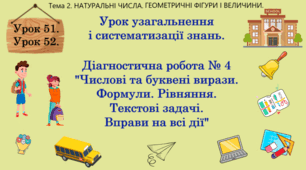 Тема 2. НАТУРАЛЬНІ ЧИСЛА. ГЕОМЕТРИЧНІ ФІГУРИ І ВЕЛИЧИНИ. Уроки 51, 52. (39, 40 теми). Урок узагальнення і систематизації знань. Підсумкова робота №4 "Числові і буквені вирази. Формули. Рівняння. Текстові задачі. Вправи на всі дії з натуральними числами".