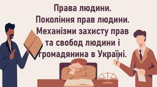 Права людини. Покоління прав людини. Механізми захисту прав та свобод людини і громадянина в Україні.