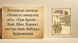 Літописні оповіді. «Повість минулих літ». «Три брати – Кий, Щек, Хорив і сестра їхня Либідь». Аудіювання (презентація, текст і завдання для аудіювання, інтерактивна гра «Вірю – не вірю!»)