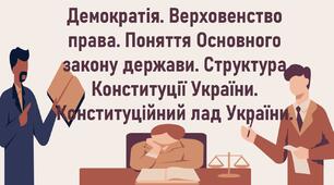 Демократія. Верховенство права. Поняття Основного закону держави. Структура Конституції України. Конституційний лад України
