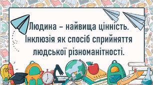 Людина – найвища цінність. Інклюзія як спосіб сприйняття людської різноманітності.