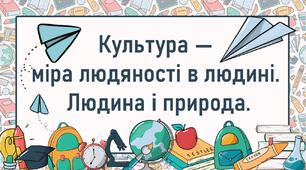 Культура —  міра людяності в людині.  Людина і природа.