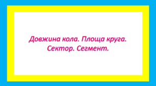 Довжина кола. Площа круга. Сектор. Сегмент.(теорія)
