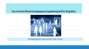 Громадянська освіта 8 клас  Тема: "Інститути безпосередньої демократії в Україні. Онлайн-сервіси, платформи та інструменти електронної демократії"