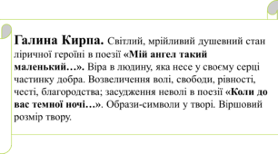 Галина Кирпа. Світлий, мрійливий душевний стан ліричної героїні в поезії «Мій ангел такий маленький…».  Возвеличення волі, свободи, рівності, честі, благородства; засудження неволі в поезії «Коли до вас темної ночі…». Образи-символи у творі.
