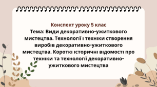 5 клас. Конспект уроку. Тема: Види декоративно-ужиткового мистецтва. Технології і техніки створення виробів декоративно-ужиткового мистецтва. Короткі історичні відомості про техніки та технології декоративно-ужиткового мистецтва