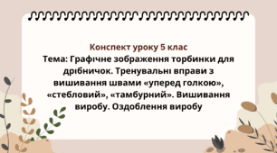 5 клас. Конспект уроку. Тема: Графічне зображення торбинки для дрібничок. Тренувальні вправи з вишивання швами «уперед голкою», «стебловий», «тамбурний». Вишивання виробу. Оздоблення виробу