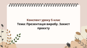 5 клас. Конспект уроку. Тема: Презентація виробу. Захист проєкту