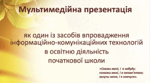 "Мультимедійна презентація як один із засобів впровадження інформаційно-комунікаційних технологій  в освітню діяльність   початкової школи"