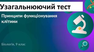 Узагальнюючий тест з теми: "Принципи функціонування клітини"