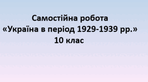 Самостійна робота «Україна в 1929-1939 рр. » (10 клас. ІСТОРІЯ УКРАЇНИ)