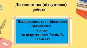 Діагностична/підсумкова робота з ГР3 з курсу "Підприємництво та фінансова грамотність" 8 клас за підручником Ролік В на 0,5 год. І семестр