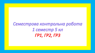 Семестрова контрольна робота 1 семестр 5 кл   ГР1, ГР2, ГР3