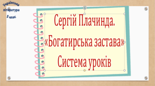 Сергій Плачинда. "Богатирська застава". Система уроків (2 презентації, до кожної додається робочий аркуш та інтерактивна вікторина)