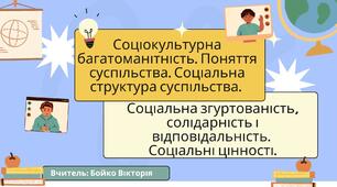 Соціокультурна багатоманітність. Поняття суспільства. Соціальна структура суспільства.  Соціальна згуртованість, солідарність і відповідальність.  Соціальні цінності.