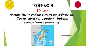 10 клас. Презентація "Японія. Місце країни у світі та Азіатсько-Тихоокеанському регіоні. Модель економічного розвитку"