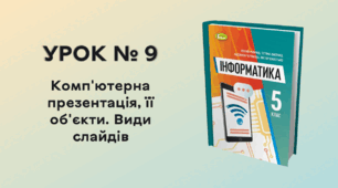 УРОК № 9. Комп'ютерна презентація, її об'єкти. Види слайдів