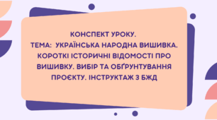 7 клас. Конспект уроку.  Тема:  Українська народна вишивка. Короткі історичні відомості про вишивку. Вибір та обґрунтування проєкту. Інструктаж з БЖД