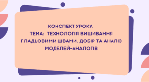 7 клас. Конспект уроку. Тема: Технологія вишивання гладьовими швами. Добір та аналіз моделей-аналогів