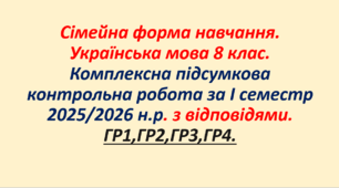 Українська мова 8 клас. Комплексна підсумкова  робота за І семестр 2025/2026 н.р. з відповідями.  ГР1,ГР2,ГР3,ГР4. Для учнів 8 класу та для здобувачів освіти сімейної форми навчання.
